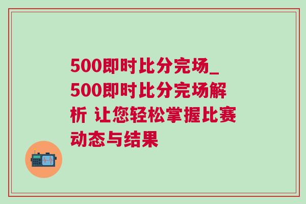500即時(shí)比分完場(chǎng)_500即時(shí)比分完場(chǎng)解析 讓您輕松掌握比賽動(dòng)態(tài)與結(jié)果