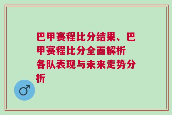 巴甲賽程比分結果、巴甲賽程比分全面解析 各隊表現與未來走勢分析 巴甲賽程比分結果、巴甲賽程比分全面解析 各隊表現與未來走勢分析