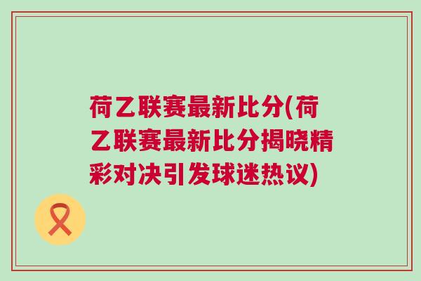荷乙聯賽最新比分(荷乙聯賽最新比分揭曉精彩對決引發球迷熱議) 荷乙聯賽最新比分(荷乙聯賽最新比分揭曉精彩對決引發球迷熱議)
