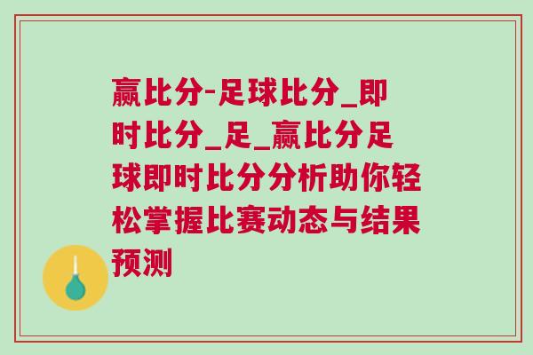 贏比分-足球比分_即時比分_足_贏比分足球即時比分分析助你輕松掌握比賽動態與結果預測 贏比分-足球比分_即時比分_足_贏比分足球即時比分分析助你輕松掌握比賽動態與結果預測