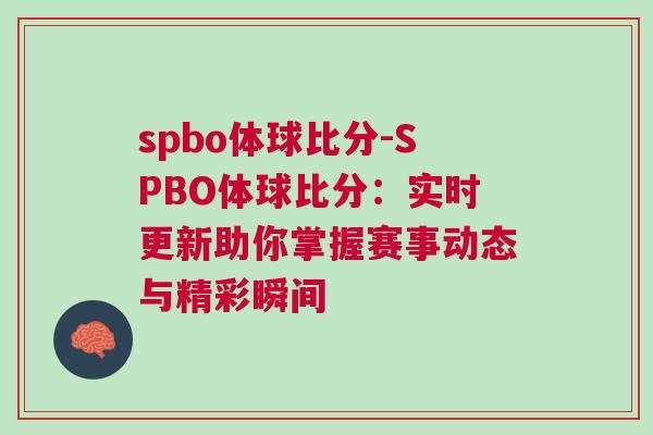 spbo體球比分-SPBO體球比分:實時更新助你掌握賽事動態與精彩瞬間