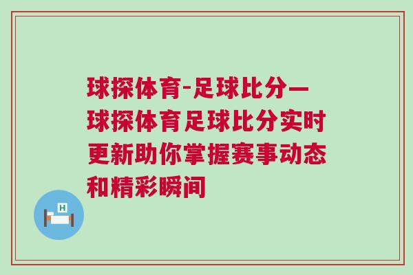 球探體育-足球比分—球探體育足球比分實(shí)時(shí)更新助你掌握賽事動(dòng)態(tài)和精彩瞬間