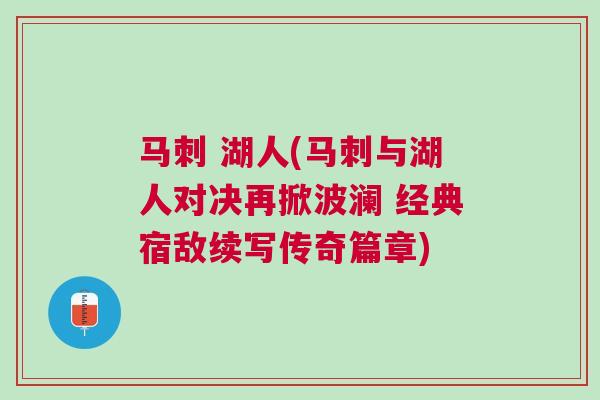 馬刺 湖人(馬刺與湖人對決再掀波瀾 經(jīng)典宿敵續(xù)寫傳奇篇章) 馬刺 湖人(馬刺與湖人對決再掀波瀾 經(jīng)典宿敵續(xù)寫傳奇篇章)