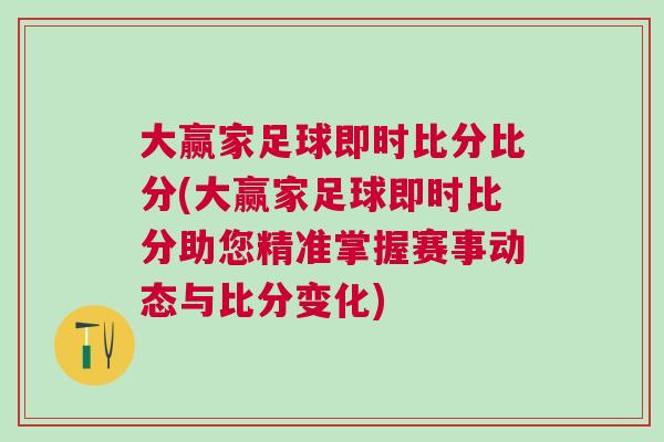 大贏家足球即時比分比分(大贏家足球即時比分助您精準(zhǔn)掌握賽事動態(tài)與比分變化)