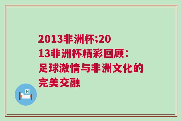 2013非洲杯;2013非洲杯精彩回顧:足球激情與非洲文化的完美交融 2013非洲杯;2013非洲杯精彩回顧:足球激情與非洲文化的完美交融