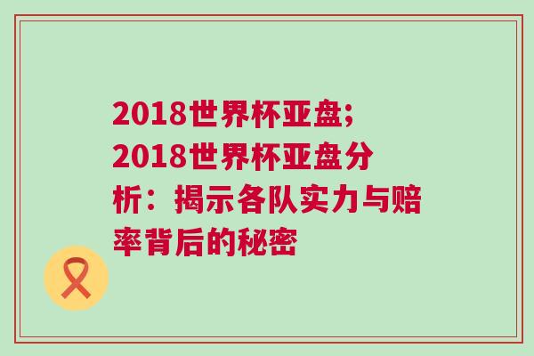 2018世界杯亞盤;2018世界杯亞盤分析:揭示各隊實力與賠率背后的秘密 2018世界杯亞盤;2018世界杯亞盤分析:揭示各隊實力與賠率背后的秘密