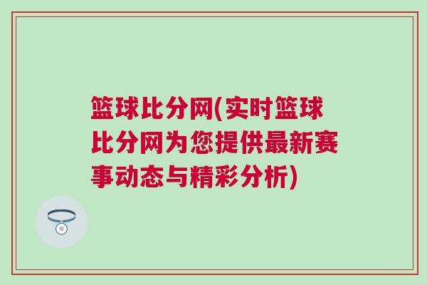 籃球比分網(實時籃球比分網為您提供最新賽事動態與精彩分析) 籃球比分網(實時籃球比分網為您提供最新賽事動態與精彩分析)