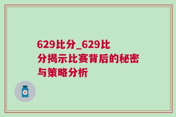 629比分_629比分揭示比賽背后的秘密與策略分析 629比分_629比分揭示比賽背后的秘密與策略分析