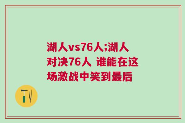 湖人vs76人;湖人對決76人 誰能在這場激戰中笑到最后 湖人vs76人;湖人對決76人 誰能在這場激戰中笑到最后