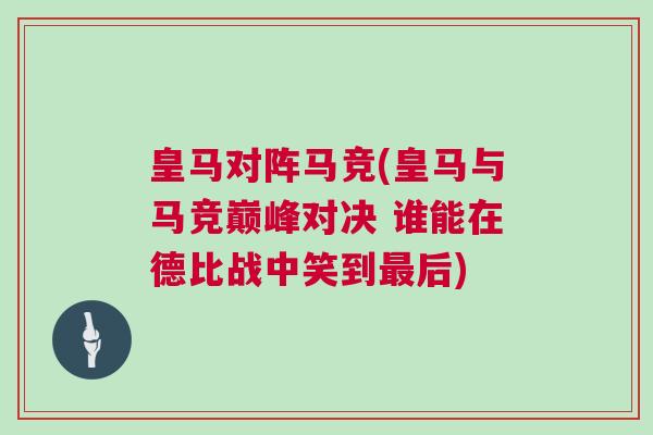 皇馬對陣馬競(皇馬與馬競巔峰對決 誰能在德比戰中笑到最后) 皇馬對陣馬競(皇馬與馬競巔峰對決 誰能在德比戰中笑到最后)