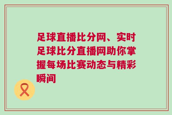 足球直播比分網、實時足球比分直播網助你掌握每場比賽動態與精彩瞬間 足球直播比分網、實時足球比分直播網助你掌握每場比賽動態與精彩瞬間