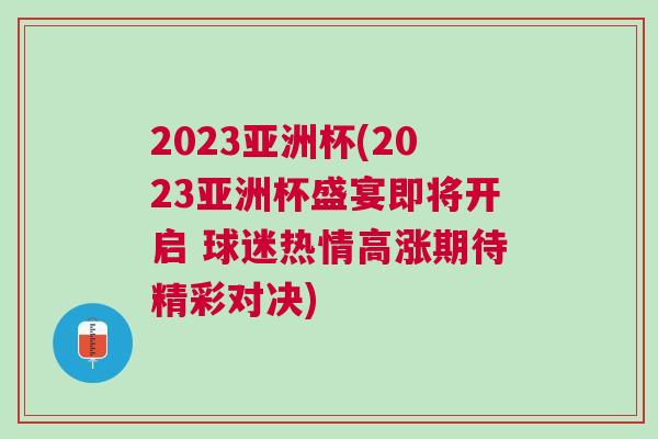 2023亞洲杯(2023亞洲杯盛宴即將開啟 球迷熱情高漲期待精彩對決) 2023亞洲杯(2023亞洲杯盛宴即將開啟 球迷熱情高漲期待精彩對決)
