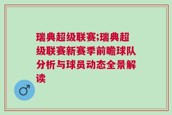 瑞典超級聯賽;瑞典超級聯賽新賽季前瞻球隊分析與球員動態全景解讀