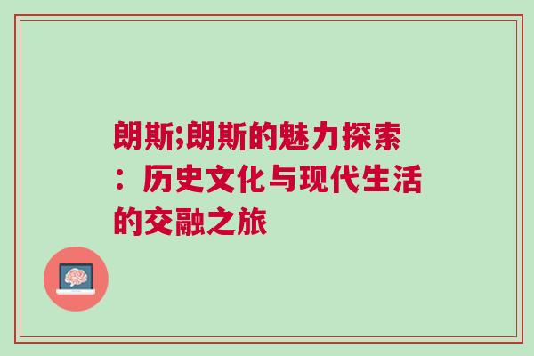 朗斯;朗斯的魅力探索:歷史文化與現代生活的交融之旅 朗斯;朗斯的魅力探索:歷史文化與現代生活的交融之旅