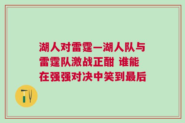 湖人對雷霆—湖人隊與雷霆隊激戰正酣 誰能在強強對決中笑到最后 湖人對雷霆—湖人隊與雷霆隊激戰正酣 誰能在強強對決中笑到最后