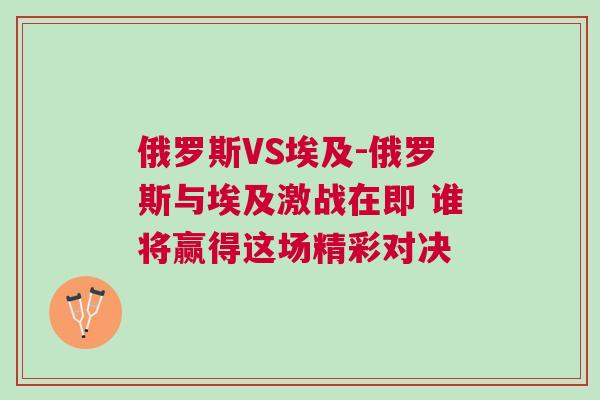 俄羅斯VS埃及-俄羅斯與埃及激戰(zhàn)在即 誰將贏得這場精彩對決 俄羅斯VS埃及-俄羅斯與埃及激戰(zhàn)在即 誰將贏得這場精彩對決