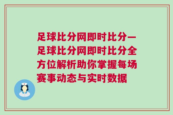 足球比分網即時比分—足球比分網即時比分全方位解析助你掌握每場賽事動態與實時數據 足球比分網即時比分—足球比分網即時比分全方位解析助你掌握每場賽事動態與實時數據