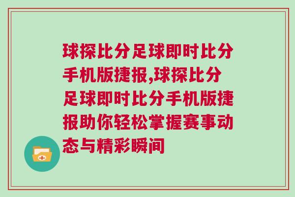球探比分足球即時比分手機版捷報,球探比分足球即時比分手機版捷報助你輕松掌握賽事動態與精彩瞬間 球探比分足球即時比分手機版捷報,球探比分足球即時比分手機版捷報助你輕松掌握賽事動態與精彩瞬間