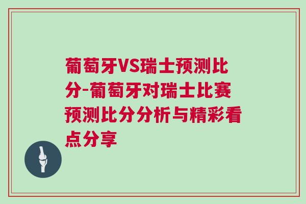 葡萄牙VS瑞士預(yù)測(cè)比分-葡萄牙對(duì)瑞士比賽預(yù)測(cè)比分分析與精彩看點(diǎn)分享 葡萄牙VS瑞士預(yù)測(cè)比分-葡萄牙對(duì)瑞士比賽預(yù)測(cè)比分分析與精彩看點(diǎn)分享