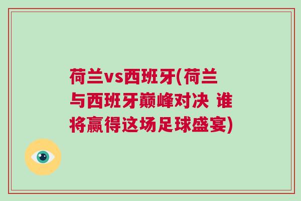 荷蘭vs西班牙(荷蘭與西班牙巔峰對決 誰將贏得這場足球盛宴)
