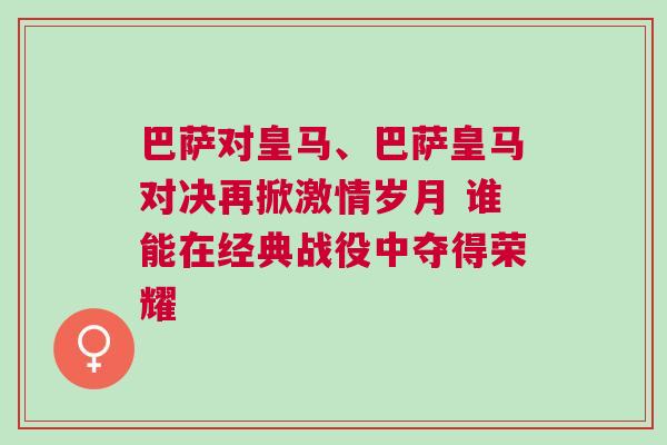 巴薩對皇馬、巴薩皇馬對決再掀激情歲月 誰能在經典戰役中奪得榮耀 巴薩對皇馬、巴薩皇馬對決再掀激情歲月 誰能在經典戰役中奪得榮耀