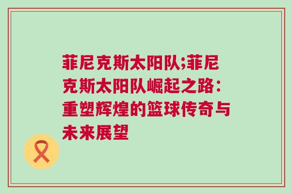 菲尼克斯太陽隊;菲尼克斯太陽隊崛起之路:重塑輝煌的籃球傳奇與未來展望 菲尼克斯太陽隊;菲尼克斯太陽隊崛起之路:重塑輝煌的籃球傳奇與未來展望