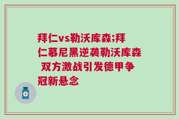 拜仁vs勒沃庫森;拜仁慕尼黑逆襲勒沃庫森 雙方激戰(zhàn)引發(fā)德甲爭冠新懸念 拜仁vs勒沃庫森;拜仁慕尼黑逆襲勒沃庫森 雙方激戰(zhàn)引發(fā)德甲爭冠新懸念