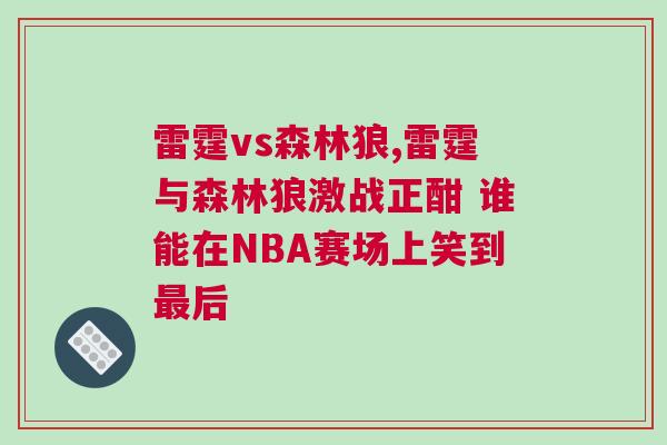 雷霆vs森林狼,雷霆與森林狼激戰(zhàn)正酣 誰能在NBA賽場上笑到最后 雷霆vs森林狼,雷霆與森林狼激戰(zhàn)正酣 誰能在NBA賽場上笑到最后