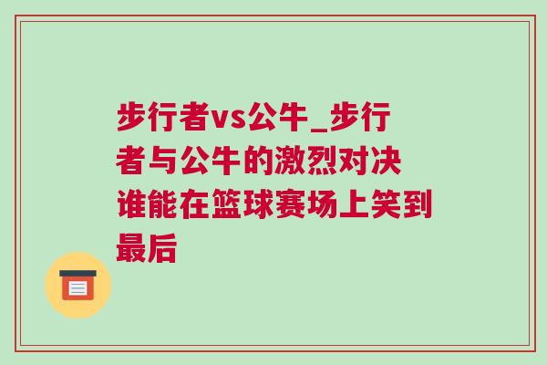步行者vs公牛_步行者與公牛的激烈對決 誰能在籃球賽場上笑到最后