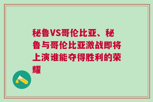 秘魯VS哥倫比亞、秘魯與哥倫比亞激戰(zhàn)即將上演誰能奪得勝利的榮耀