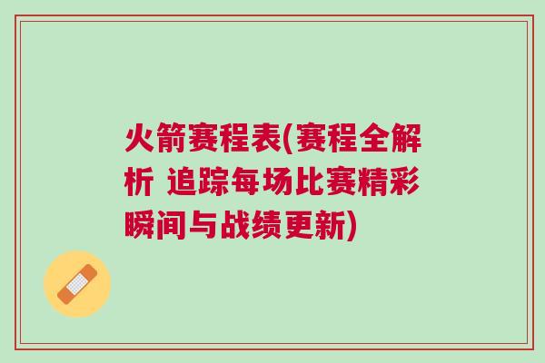 火箭賽程表(賽程全解析 追蹤每場比賽精彩瞬間與戰績更新)