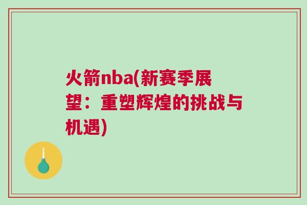 火箭nba(新賽季展望：重塑輝煌的挑戰(zhàn)與機遇)