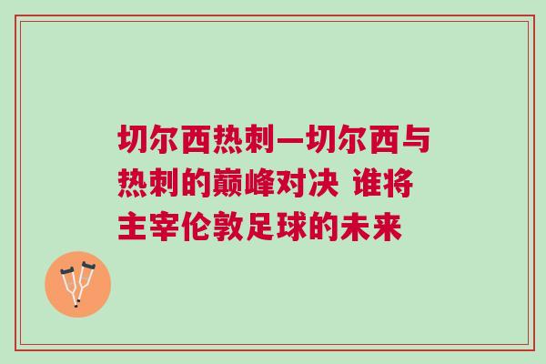 切爾西熱刺—切爾西與熱刺的巔峰對決 誰將主宰倫敦足球的未來