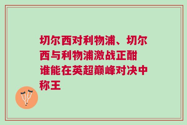 切爾西對(duì)利物浦、切爾西與利物浦激戰(zhàn)正酣 誰能在英超巔峰對(duì)決中稱王