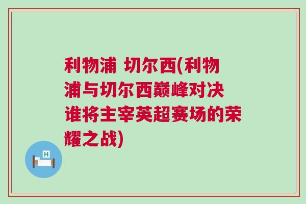 利物浦 切爾西(利物浦與切爾西巔峰對決 誰將主宰英超賽場的榮耀之戰) 利物浦 切爾西(利物浦與切爾西巔峰對決 誰將主宰英超賽場的榮耀之戰)