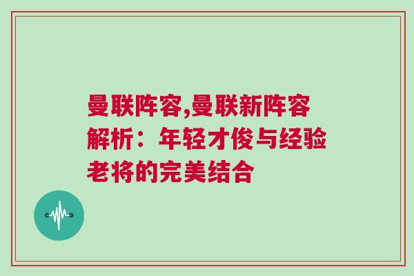 曼聯陣容,曼聯新陣容解析:年輕才俊與經驗老將的完美結合 曼聯陣容,曼聯新陣容解析:年輕才俊與經驗老將的完美結合