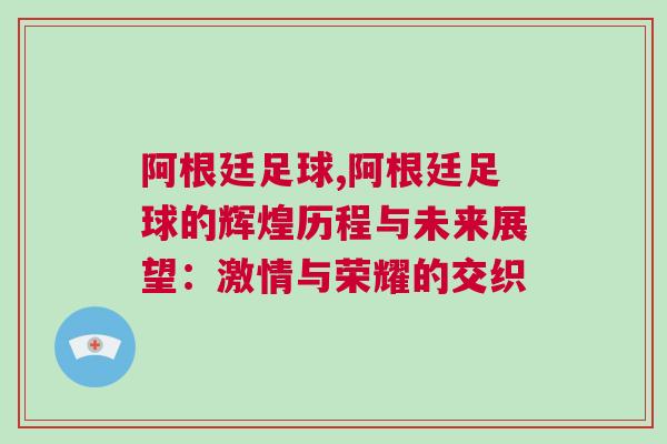 阿根廷足球,阿根廷足球的輝煌歷程與未來展望:激情與榮耀的交織 阿根廷足球,阿根廷足球的輝煌歷程與未來展望:激情與榮耀的交織