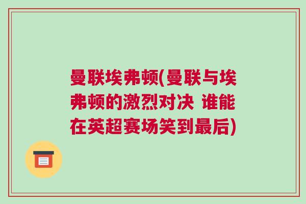 曼聯埃弗頓(曼聯與埃弗頓的激烈對決 誰能在英超賽場笑到最后)