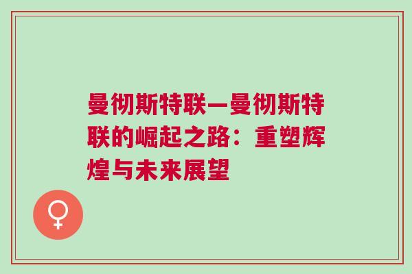 曼徹斯特聯—曼徹斯特聯的崛起之路:重塑輝煌與未來展望 曼徹斯特聯—曼徹斯特聯的崛起之路:重塑輝煌與未來展望