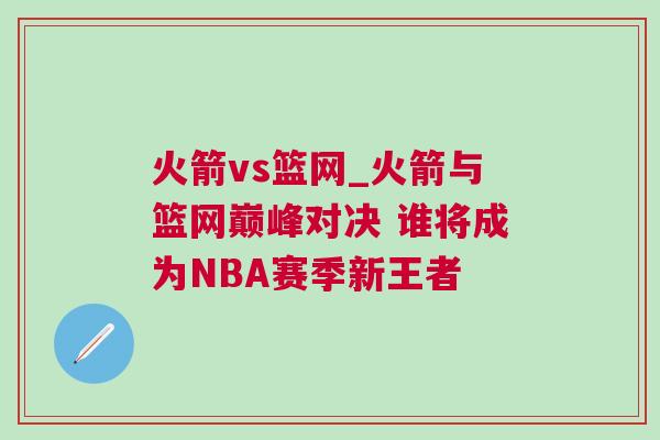火箭vs籃網(wǎng)_火箭與籃網(wǎng)巔峰對決 誰將成為NBA賽季新王者