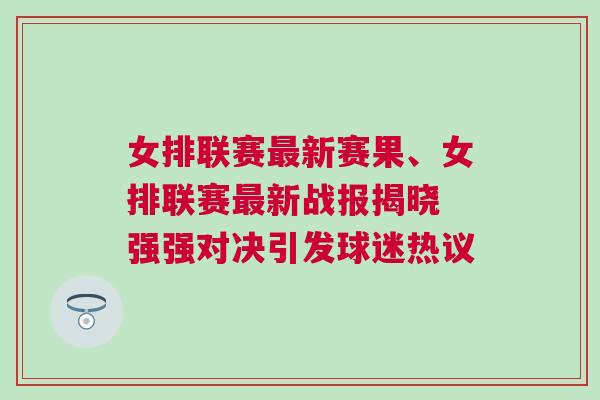 女排聯(lián)賽最新賽果、女排聯(lián)賽最新戰(zhàn)報揭曉 強強對決引發(fā)球迷熱議