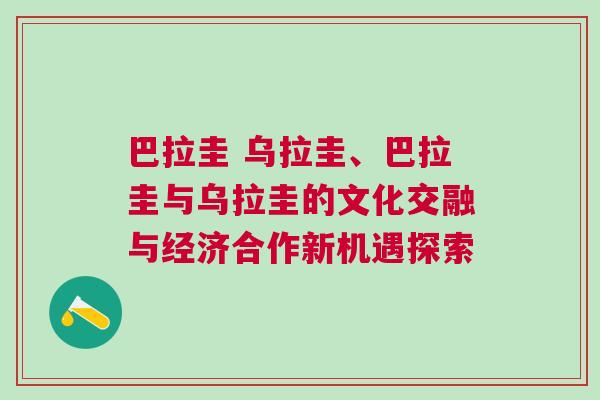 巴拉圭 烏拉圭、巴拉圭與烏拉圭的文化交融與經濟合作新機遇探索