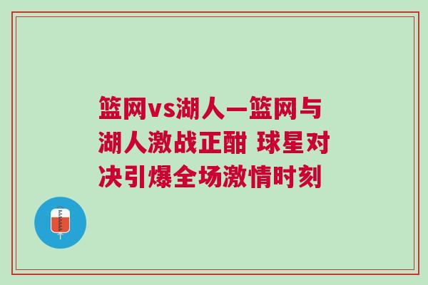 籃網(wǎng)vs湖人—籃網(wǎng)與湖人激戰(zhàn)正酣 球星對決引爆全場激情時刻