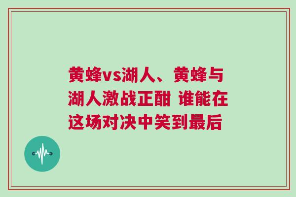 黃蜂vs湖人、黃蜂與湖人激戰正酣 誰能在這場對決中笑到最后 黃蜂vs湖人、黃蜂與湖人激戰正酣 誰能在這場對決中笑到最后