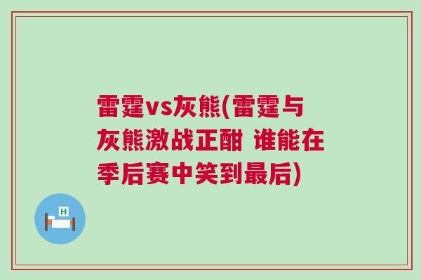 雷霆vs灰熊(雷霆與灰熊激戰正酣 誰能在季后賽中笑到最后) 雷霆vs灰熊(雷霆與灰熊激戰正酣 誰能在季后賽中笑到最后)