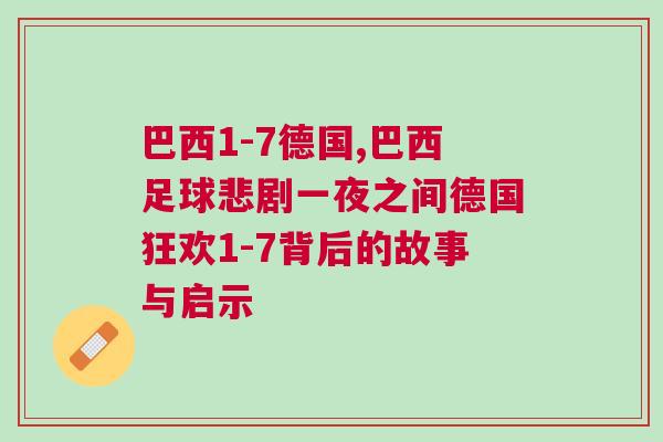 巴西1-7德國,巴西足球悲劇一夜之間德國狂歡1-7背后的故事與啟示