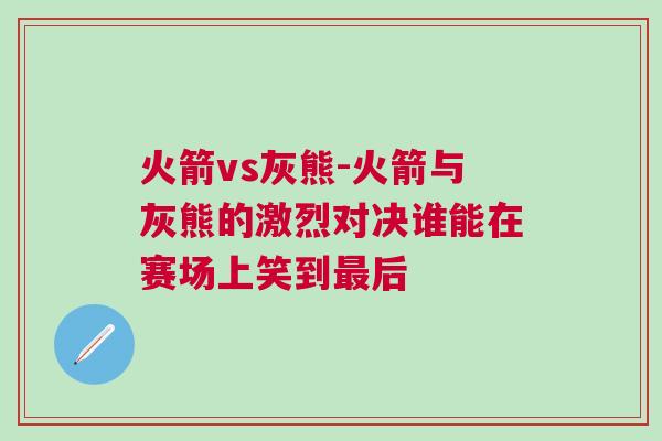 火箭vs灰熊-火箭與灰熊的激烈對決誰能在賽場上笑到最后