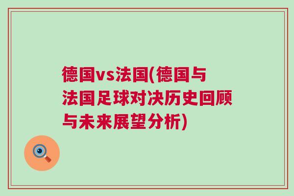德國(guó)vs法國(guó)(德國(guó)與法國(guó)足球?qū)Q歷史回顧與未來(lái)展望分析) 德國(guó)vs法國(guó)(德國(guó)與法國(guó)足球?qū)Q歷史回顧與未來(lái)展望分析)