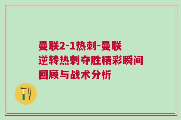 曼聯2-1熱刺-曼聯逆轉熱刺奪勝精彩瞬間回顧與戰術分析 曼聯2-1熱刺-曼聯逆轉熱刺奪勝精彩瞬間回顧與戰術分析