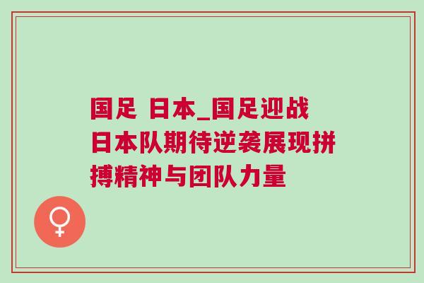 國(guó)足 日本_國(guó)足迎戰(zhàn)日本隊(duì)期待逆襲展現(xiàn)拼搏精神與團(tuán)隊(duì)力量 國(guó)足 日本_國(guó)足迎戰(zhàn)日本隊(duì)期待逆襲展現(xiàn)拼搏精神與團(tuán)隊(duì)力量